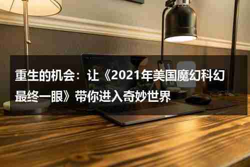 重生的机会：让《2021年美国魔幻科幻最终一眼》带你进入奇妙世界（2020美国科幻大片排行前十）-第1张图片-九妖电影