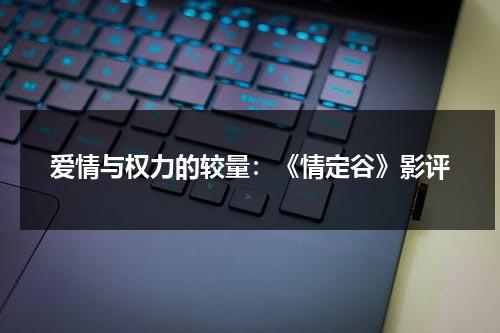 爱情与权力的较量：《情定谷》影评（情定一生 小说最新章节）-第1张图片-九妖电影