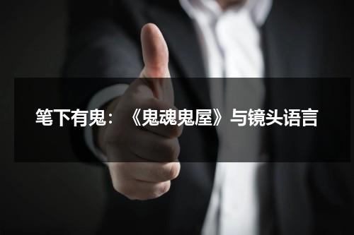 笔下有鬼：《鬼魂鬼屋》与镜头语言（鬼屋里面都有些什么）-第1张图片-九妖电影