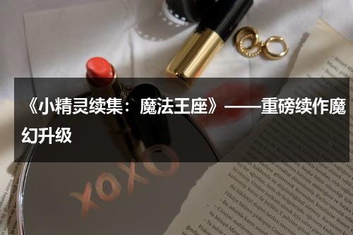 《小精灵续集：魔法王座》——重磅续作魔幻升级（精灵王国动画片少儿）-第1张图片-九妖电影