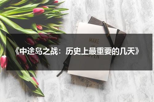 《中途岛之战：历史上最重要的几天》（中途岛之战发生在哪）-第1张图片-九妖电影