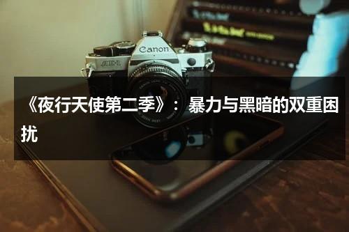 《夜行天使第二季》：暴力与黑暗的双重困扰（夜行天使第四季16集在线观看）-第1张图片-九妖电影