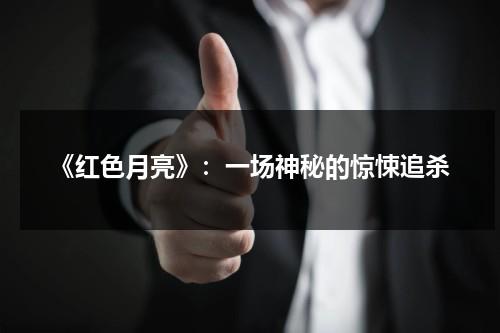 《红色月亮》：一场神秘的惊悚追杀（红色月亮百科）-第1张图片-九妖电影