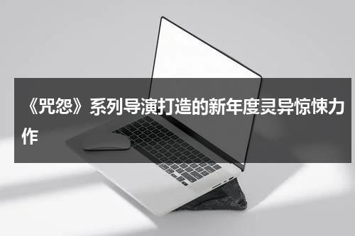 《咒怨》系列导演打造的新年度灵异惊悚力作（咒怨最经典的一部）-第1张图片-九妖电影