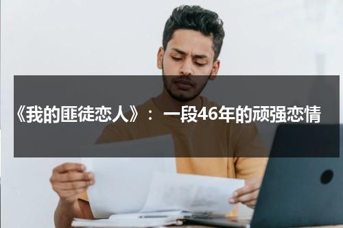 《我的匪徒恋人》：一段46年的顽强恋情（我的土匪丈夫泰剧在线）-第1张图片-九妖电影