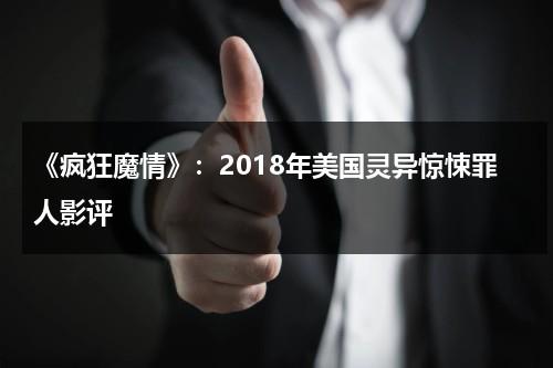 《疯狂魔情》：2018年美国灵异惊悚罪人影评（疯狂魔鬼）-第1张图片-九妖电影