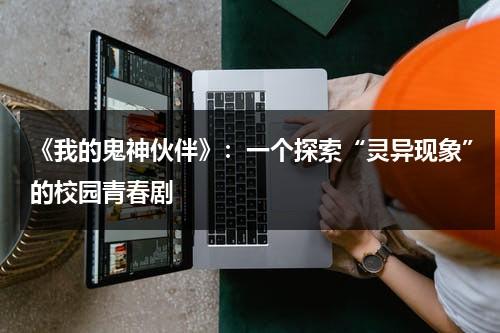 《我的鬼神伙伴》：一个探索“灵异现象”的校园青春剧（我的鬼神搭档分集简介）-第1张图片-九妖电影