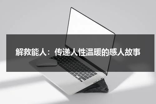 解救能人：传递人性温暖的感人故事（圆的体积公式的推导过程）-第1张图片-九妖电影