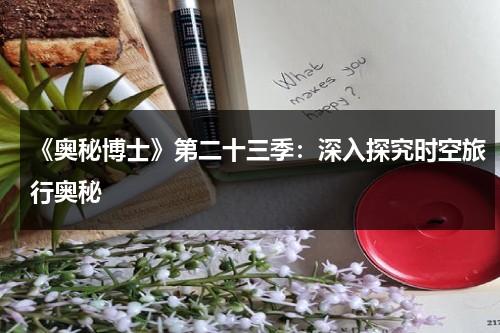《奥秘博士》第二十三季：深入探究时空旅行奥秘（神秘博士时空大冒险资源在线观看）-第1张图片-九妖电影