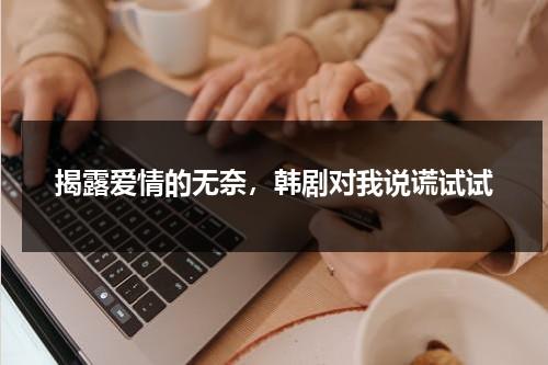 揭露爱情的无奈，韩剧对我说谎试试（韩剧电视剧对我说谎试试）-第1张图片-九妖电影