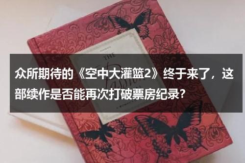 众所期待的《空中大灌篮2》终于来了，这部续作是否能再次打破票房纪录？（空中大灌篮2国内何时上映）-第1张图片-九妖电影