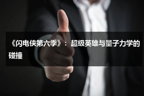 《闪电侠第六季》：超级英雄与量子力学的碰撞（闪电侠第六季知乎）-第1张图片-九妖电影
