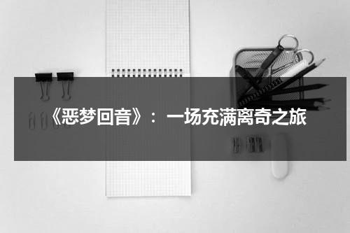 《恶梦回音》：一场充满离奇之旅（恶梦内容都有哪些）-第1张图片-九妖电影