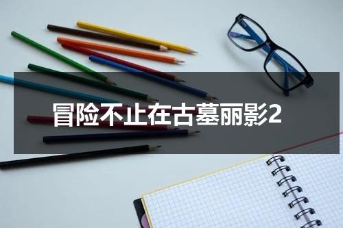 冒险不止在古墓丽影2（古墓丽影崛起探险队是什么意思）-第1张图片-九妖电影