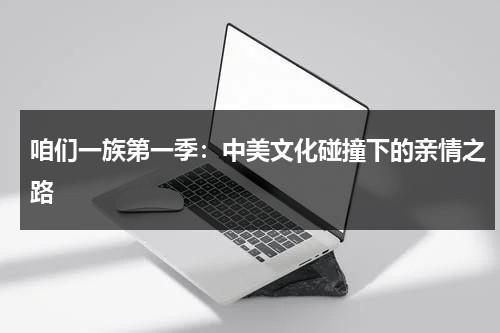 咱们一族第一季：中美文化碰撞下的亲情之路（咱们一家人电视剧全集）-第1张图片-九妖电影