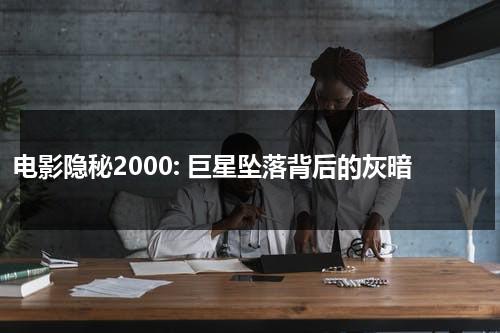 电影隐秘2000: 巨星坠落背后的灰暗（隐秘电影剧情详解在线观看）-第1张图片-九妖电影