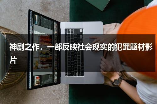 神剧之作，一部反映社会现实的犯罪题材影片（反映现在社会现实的电视剧）-第1张图片-九妖电影
