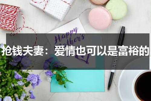 抢钱夫妻：爱情也可以是富裕的（抢钱夫妻6分钟结局）-第1张图片-九妖电影