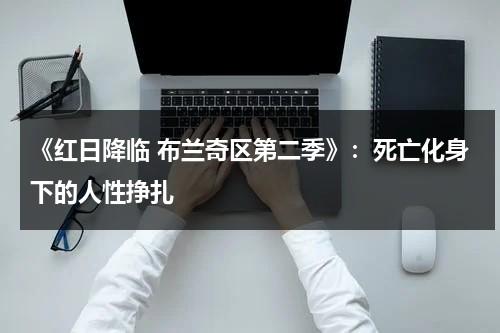 《红日降临 布兰奇区第二季》：死亡化身下的人性挣扎（红日李克勤）-第1张图片-九妖电影