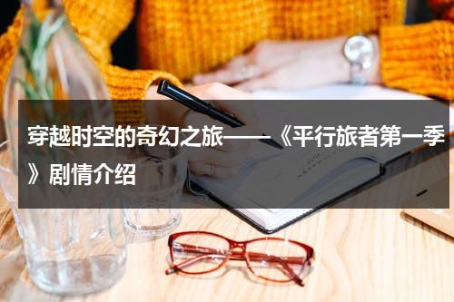 穿越时空的奇幻之旅——《平行旅者第一季》剧情介绍（平行世界的冒险人物攻略）-第1张图片-九妖电影
