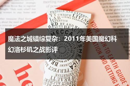 魔法之城错综复杂：2011年美国魔幻科幻洛杉矶之战影评（魔法之城侦探1下载）-第1张图片-九妖电影