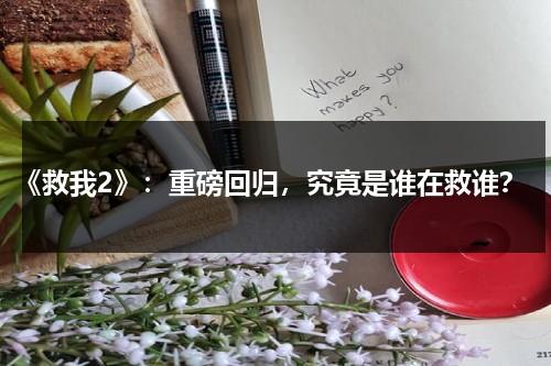 《救我2》：重磅回归，究竟是谁在救谁？（救我讲的什么）-第1张图片-九妖电影