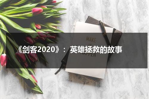 《剑客2020》：英雄拯救的故事（剑客电影在线播放）-第1张图片-九妖电影