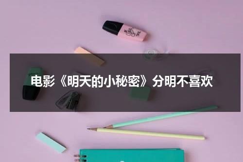 电影《明天的小秘密》分明不喜欢（明天的子时是几点到几点钟）-第1张图片-九妖电影