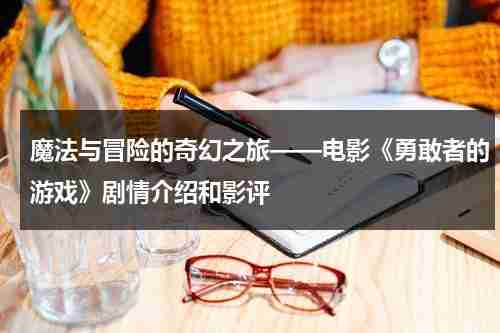 魔法与冒险的奇幻之旅——电影《勇敢者的游戏》剧情介绍和影评（《勇敢者的游戏1》）-第1张图片-九妖电影
