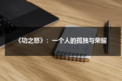 《功之怒》：一个人的孤独与荣耀（功之怒大电影）-第1张图片-九妖电影