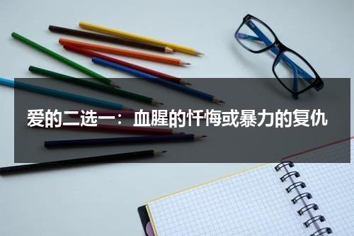 爱的二选一：血腥的忏悔或暴力的复仇（爱的故事短文）-第1张图片-九妖电影
