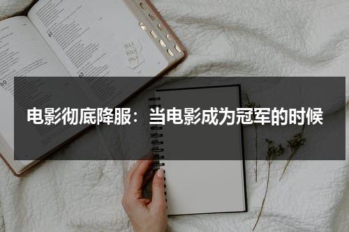 电影彻底降服：当电影成为冠军的时候-第1张图片-九妖电影