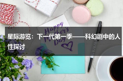 星际游览：下一代第一季——科幻剧中的人性探讨（星际旅行11:开启未来）-第1张图片-九妖电影