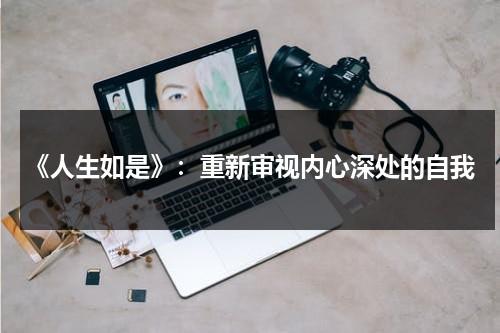 《人生如是》：重新审视内心深处的自我（人生如人生如逆旅我亦是行人）-第1张图片-九妖电影