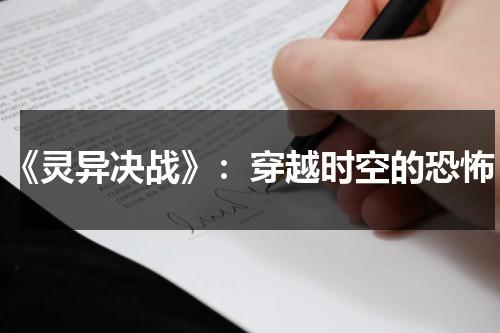 《灵异决战》：穿越时空的恐怖（异灵灵异在线播放）-第1张图片-九妖电影
