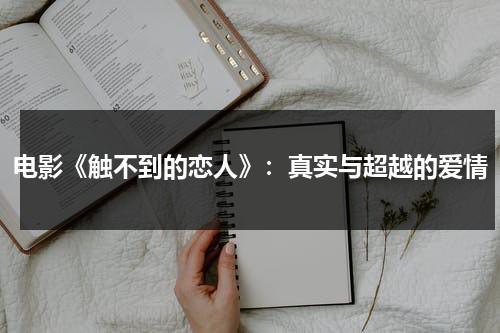 电影《触不到的恋人》：真实与超越的爱情（《触不到的恋人》）-第1张图片-九妖电影