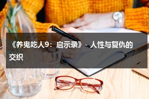 《养鬼吃人9：启示录》- 人性与复仇的交织（养鬼吃人第1部电影）-第1张图片-九妖电影
