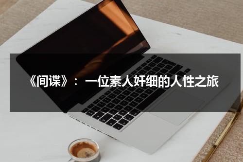 《间谍》：一位素人奸细的人性之旅（间谍谁演的）-第1张图片-九妖电影