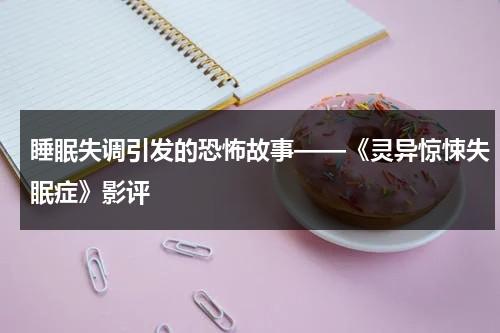 睡眠失调引发的恐怖故事——《灵异惊悚失眠症》影评（灵异惊悚1987电影）-第1张图片-九妖电影