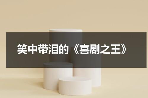 笑中带泪的《喜剧之王》（喜剧之王原型到底是谁）-第1张图片-九妖电影