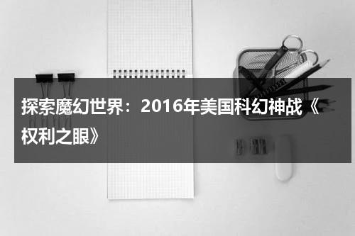 探索魔幻世界：2016年美国科幻神战《权利之眼》（电影权利之眼高清版）-第1张图片-九妖电影