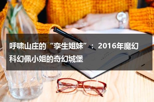 呼啸山庄的“孪生姐妹”：2016年魔幻科幻佩小姐的奇幻城堡（呼啸山庄讲啥）-第1张图片-九妖电影