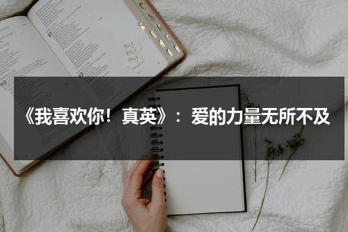 《我喜欢你！真英》：爱的力量无所不及（我喜欢你我真的很喜欢你英文）-第1张图片-九妖电影