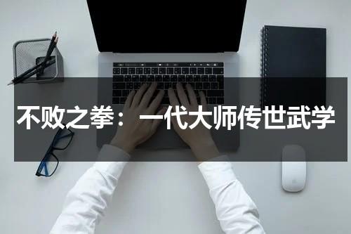 不败之拳：一代大师传世武学（不败之剑第一集）-第1张图片-九妖电影
