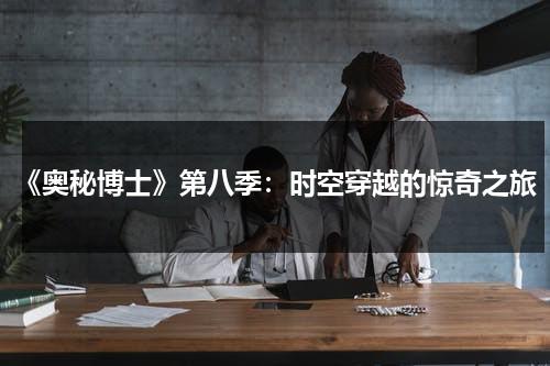 《奥秘博士》第八季：时空穿越的惊奇之旅（神秘博士奥丁）-第1张图片-九妖电影