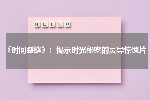 《时间裂缝》：揭示时光秘密的灵异惊悚片（时间裂缝剧情详解）-第1张图片-九妖电影