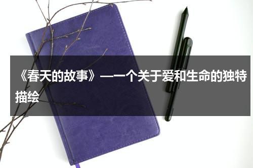 《春天的故事》—一个关于爱和生命的独特描绘（春天的故事的资料）-第1张图片-九妖电影