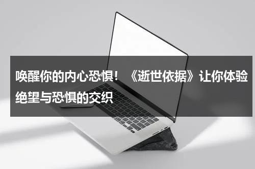 唤醒你的内心恐惧！《逝世依据》让你体验绝望与恐惧的交织（逝世百科）-第1张图片-九妖电影