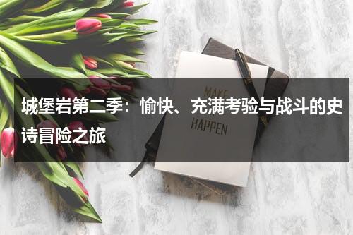 城堡岩第二季：愉快、充满考验与战斗的史诗冒险之旅（城堡岩第二季剧情介绍）-第1张图片-九妖电影
