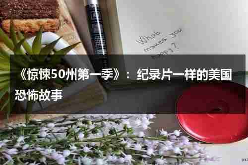 《惊悚50州第一季》：纪录片一样的美国恐怖故事（惊悚50州讲的是什么）-第1张图片-九妖电影